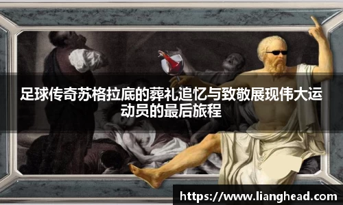 足球传奇苏格拉底的葬礼追忆与致敬展现伟大运动员的最后旅程